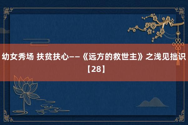 幼女秀场 扶贫扶心——《远方的救世主》之浅见拙识【28】