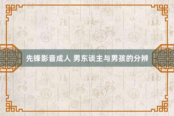 先锋影音成人 男东谈主与男孩的分辨