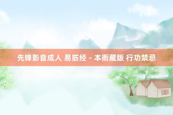 先锋影音成人 易筋经－本衙藏版 行功禁忌