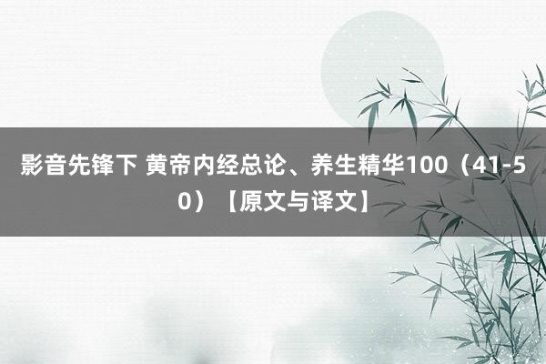 影音先锋下 黄帝内经总论、养生精华100（41-50）【原文与译文】