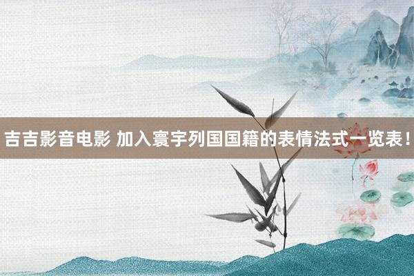 吉吉影音电影 加入寰宇列国国籍的表情法式一览表！