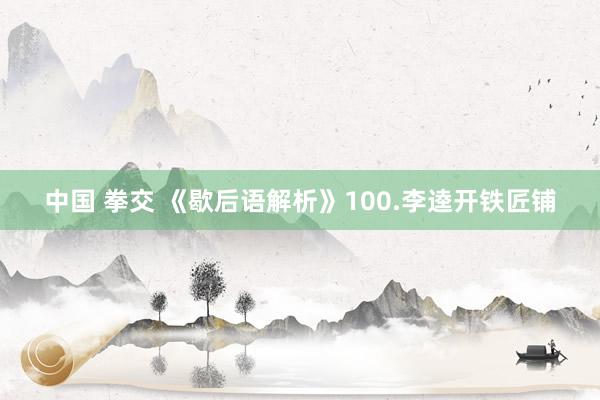 中国 拳交 《歇后语解析》100.李逵开铁匠铺