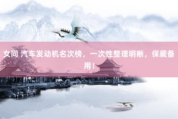 女同 汽车发动机名次榜，一次性整理明晰，保藏备用！