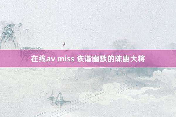 在线av miss 诙谐幽默的陈赓大将