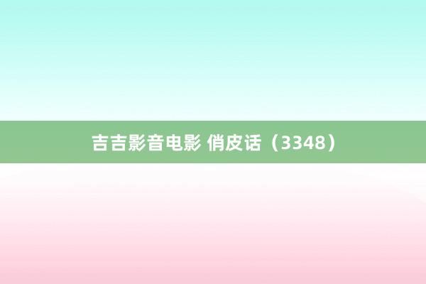 吉吉影音电影 俏皮话（3348）