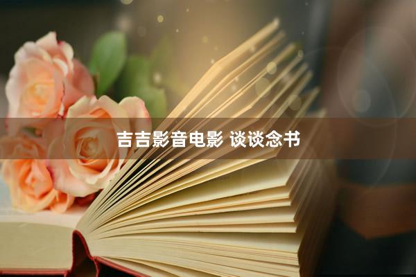 吉吉影音电影 谈谈念书