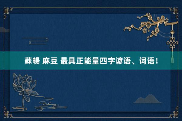 蘇暢 麻豆 最具正能量四字谚语、词语！