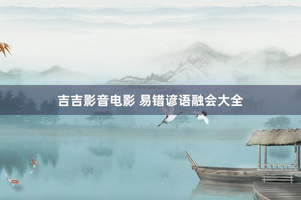 吉吉影音电影 易错谚语融会大全