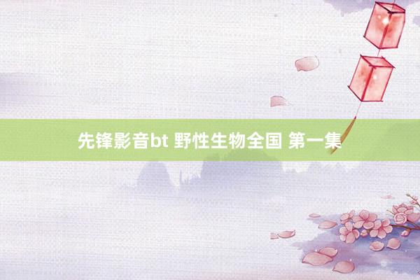 先锋影音bt 野性生物全国 第一集