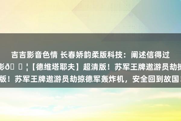 吉吉影音色情 长春娇韵柔版科技：阐述信得过事件改编的经典二战电影🎦【德维塔耶夫】超清版！苏军王牌遨游员劫掠德军轰炸机，安全回到故国！