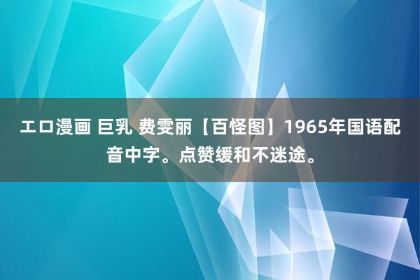 エロ漫画 巨乳 费雯丽【百怪图】1965年国语配音中字。点赞缓和不迷途。